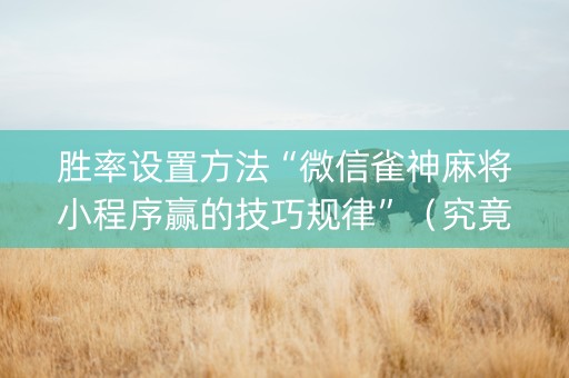 胜率设置方法“微信雀神麻将小程序赢的技巧规律”（究竟是不是有挂)