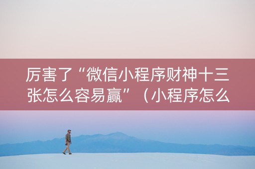 厉害了“微信小程序财神十三张怎么容易赢”（小程序怎么才会赢)