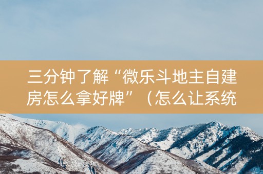 三分钟了解“微乐斗地主自建房怎么拿好牌”（怎么让系统给你发好牌)
