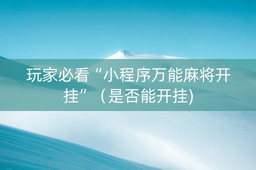 玩家必看“小程序万能麻将开挂”（是否能开挂)