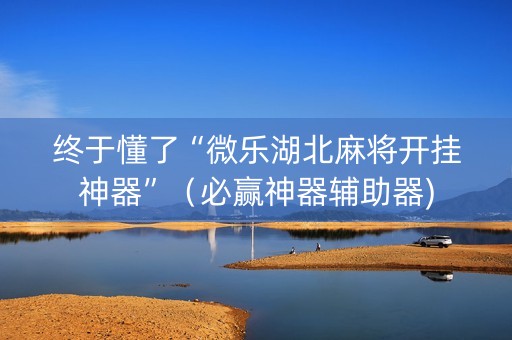终于懂了“微乐湖北麻将开挂神器”（必赢神器辅助器)
