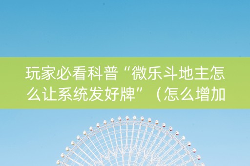 玩家必看科普“微乐斗地主怎么让系统发好牌”（怎么增加胜率)