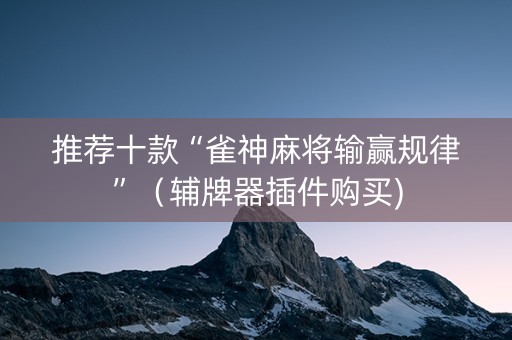 推荐十款“雀神麻将输赢规律”（辅牌器插件购买)