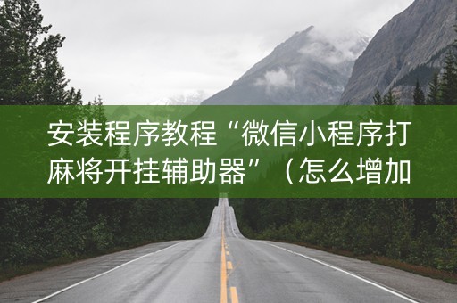 安装程序教程“微信小程序打麻将开挂辅助器”（怎么增加胜率)