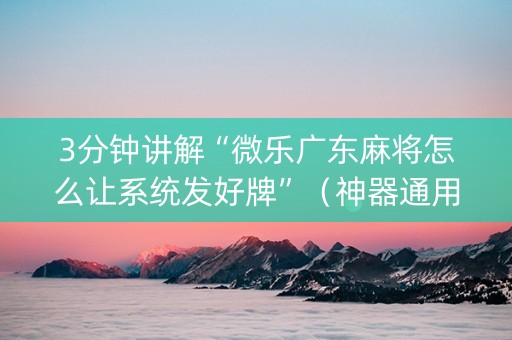 3分钟讲解“微乐广东麻将怎么让系统发好牌”（神器通用版)