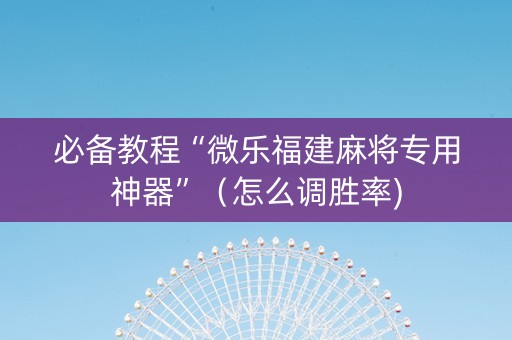 必备教程“微乐福建麻将专用神器”（怎么调胜率)