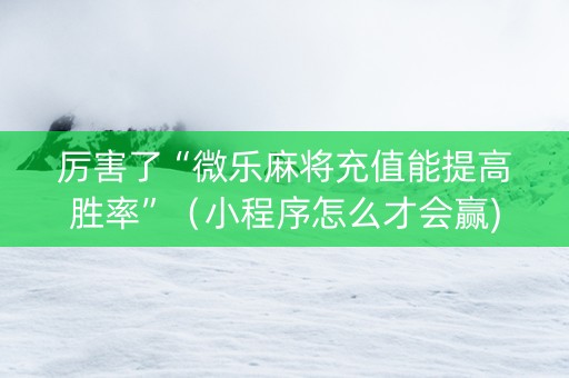 厉害了“微乐麻将充值能提高胜率”（小程序怎么才会赢)