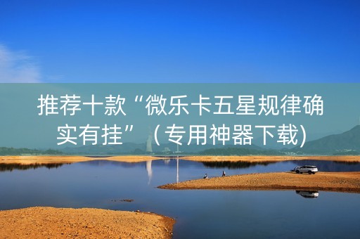 推荐十款“微乐卡五星规律确实有挂”（专用神器下载)