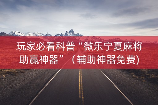 玩家必看科普“微乐宁夏麻将助赢神器”（辅助神器免费)