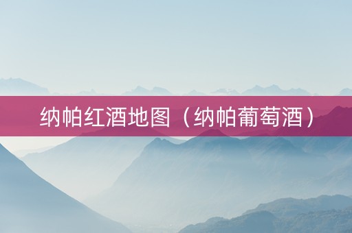 纳帕红酒地图（纳帕葡萄酒）