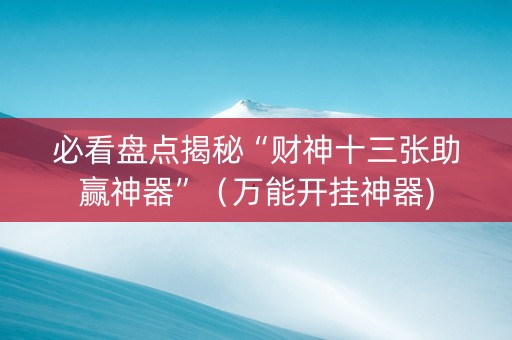 必看盘点揭秘“财神十三张助赢神器”（万能开挂神器)
