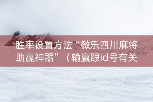 胜率设置方法“微乐四川麻将助赢神器”（输赢跟id号有关系吗)