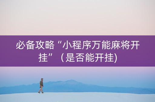 必备攻略“小程序万能麻将开挂”（是否能开挂)
