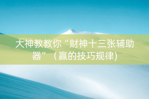 大神教教你“财神十三张辅助器”（赢的技巧规律)