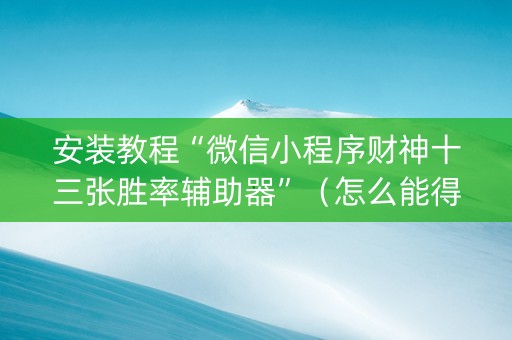 安装教程“微信小程序财神十三张胜率辅助器”（怎么能得到好牌)