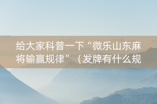 给大家科普一下“微乐山东麻将输赢规律”（发牌有什么规律吗)