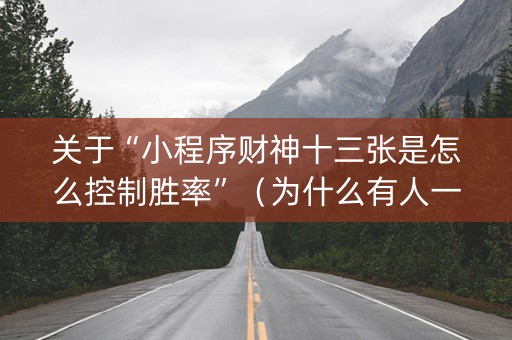 关于“小程序财神十三张是怎么控制胜率”（为什么有人一直赢)