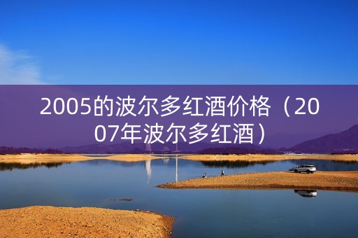 2005的波尔多红酒价格（2007年波尔多红酒）