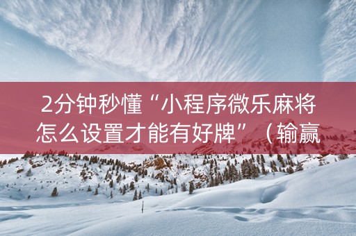 2分钟秒懂“小程序微乐麻将怎么设置才能有好牌”（输赢有什么规律)