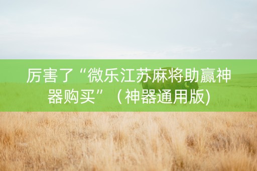 厉害了“微乐江苏麻将助赢神器购买”（神器通用版)
