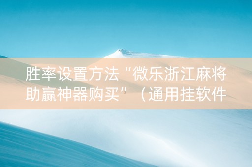 胜率设置方法“微乐浙江麻将助赢神器购买”（通用挂软件多少钱)