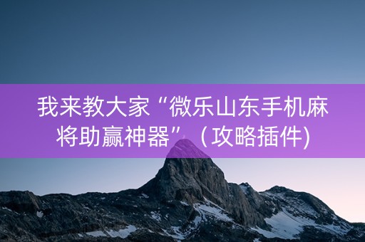 我来教大家“微乐山东手机麻将助赢神器”（攻略插件)
