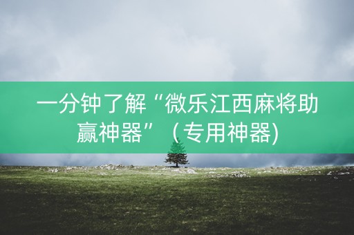 一分钟了解“微乐江西麻将助赢神器”（专用神器)