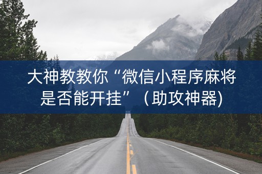 大神教教你“微信小程序麻将是否能开挂”（助攻神器)