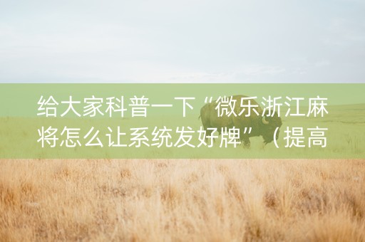 给大家科普一下“微乐浙江麻将怎么让系统发好牌”（提高胜率技巧)