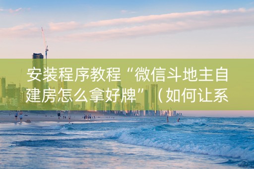 安装程序教程“微信斗地主自建房怎么拿好牌”（如何让系统发好牌)