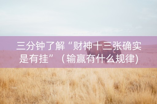三分钟了解“财神十三张确实是有挂”（输赢有什么规律)