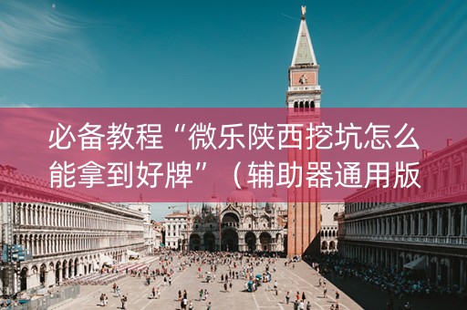 必备教程“微乐陕西挖坑怎么能拿到好牌”（辅助器通用版)