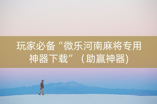 玩家必备“微乐河南麻将专用神器下载”（助赢神器)