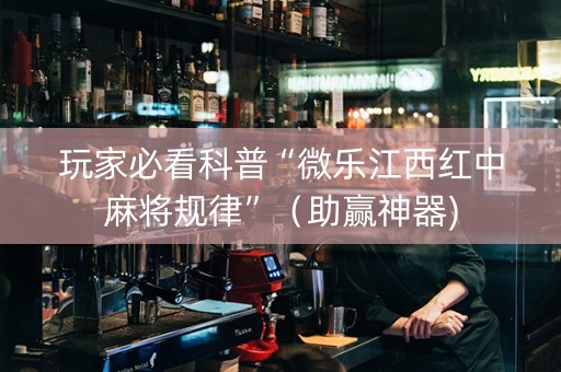 玩家必看科普“微乐江西红中麻将规律”（助赢神器)