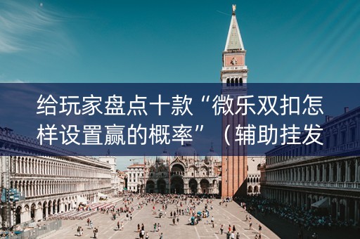 给玩家盘点十款“微乐双扣怎样设置赢的概率”（辅助挂发牌规律)