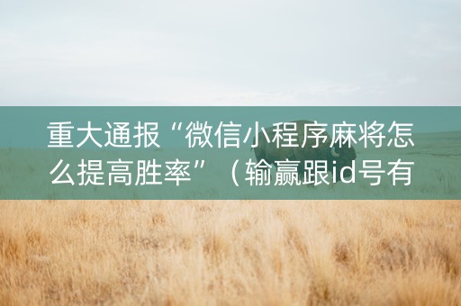 重大通报“微信小程序麻将怎么提高胜率”（输赢跟id号有关系吗)