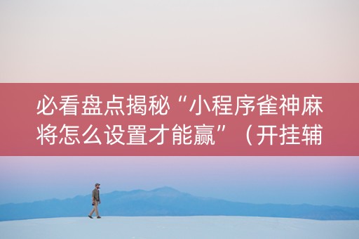 必看盘点揭秘“小程序雀神麻将怎么设置才能赢”（开挂辅助脚本)
