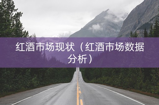 红酒市场现状（红酒市场数据分析）