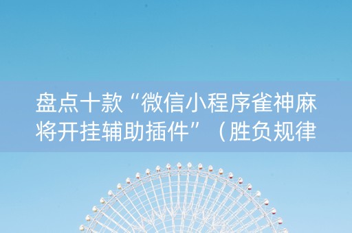 盘点十款“微信小程序雀神麻将开挂辅助插件”（胜负规律拿好牌)