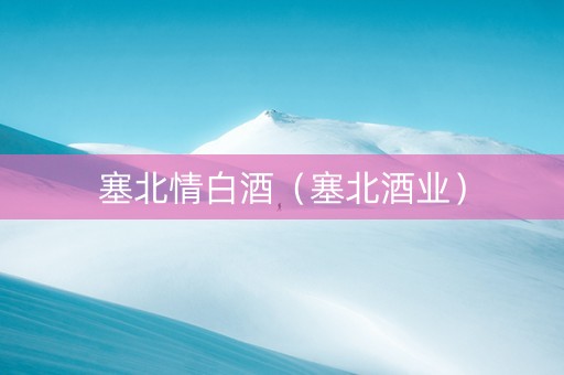 塞北情白酒（塞北酒业）