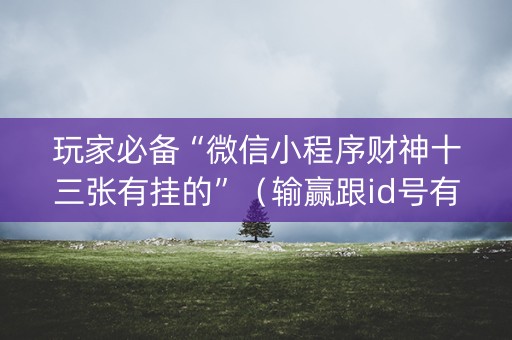 玩家必备“微信小程序财神十三张有挂的”（输赢跟id号有关系吗)