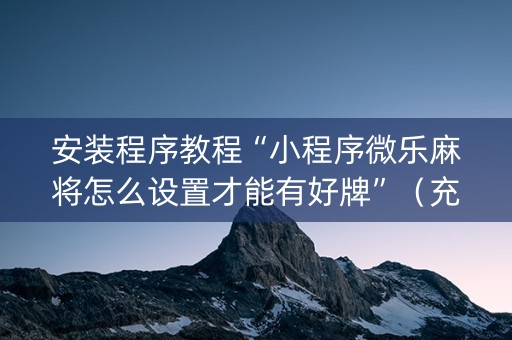 安装程序教程“小程序微乐麻将怎么设置才能有好牌”（充值会提高胜率么)
