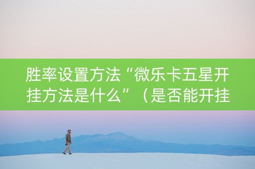 胜率设置方法“微乐卡五星开挂方法是什么”（是否能开挂)