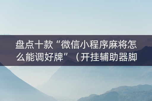 盘点十款“微信小程序麻将怎么能调好牌”（开挂辅助器脚本)