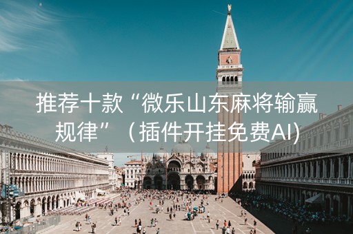 推荐十款“微乐山东麻将输赢规律”（插件开挂免费AI)