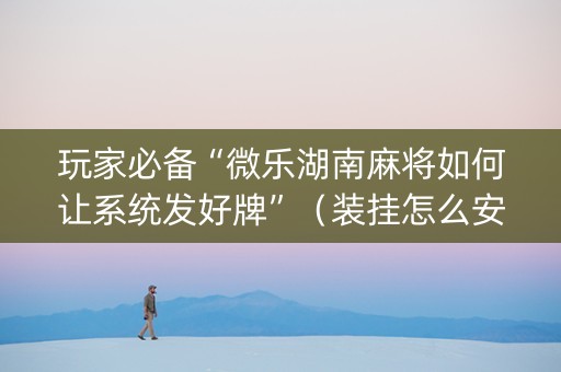 玩家必备“微乐湖南麻将如何让系统发好牌”（装挂怎么安装)