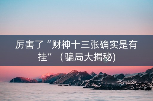厉害了“财神十三张确实是有挂”（骗局大揭秘)