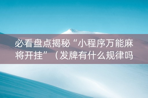必看盘点揭秘“小程序万能麻将开挂”（发牌有什么规律吗)