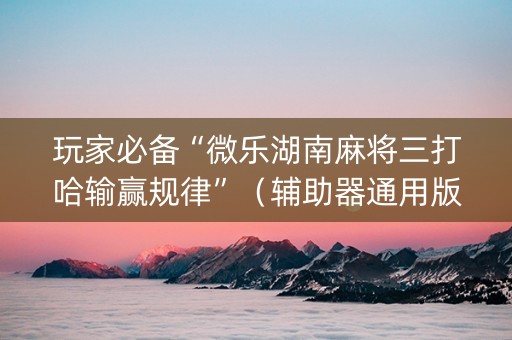 玩家必备“微乐湖南麻将三打哈输赢规律”（辅助器通用版)