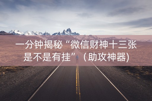 一分钟揭秘“微信财神十三张是不是有挂”（助攻神器)